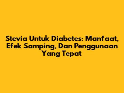 Stevia Untuk Diabetes: Manfaat, Efek Samping, Dan Penggunaan Yang Tepat