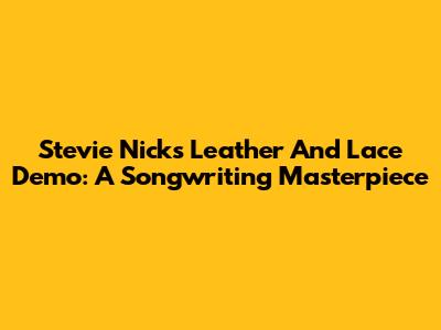 Stevie Nicks Leather And Lace Demo: A Songwriting Masterpiece