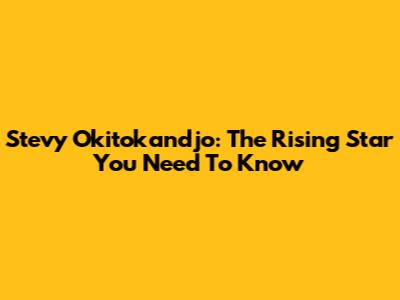 Stevy Okitokandjo: The Rising Star You Need To Know