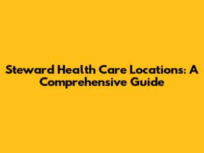 Steward Health Care Locations: A Comprehensive Guide
