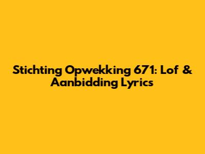Stichting Opwekking 671: Lof & Aanbidding Lyrics