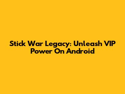 Stick War Legacy: Unleash VIP Power On Android