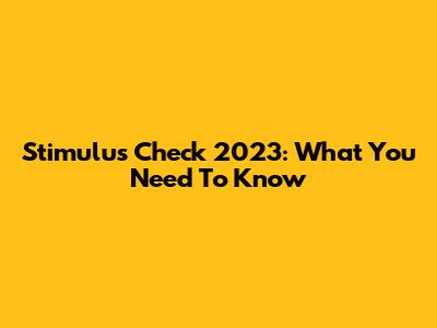 Stimulus Check 2023: What You Need To Know