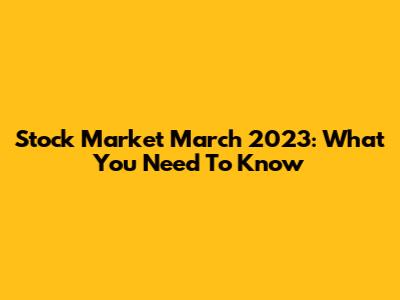 Stock Market March 2023: What You Need To Know