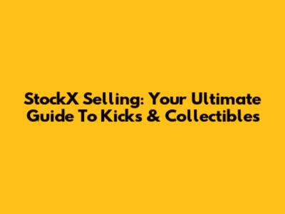 StockX Selling: Your Ultimate Guide To Kicks & Collectibles