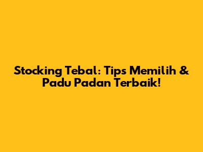 Stocking Tebal: Tips Memilih & Padu Padan Terbaik!