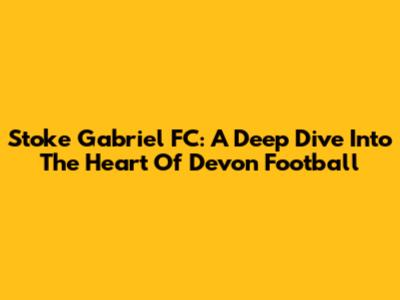 Stoke Gabriel FC: A Deep Dive Into The Heart Of Devon Football