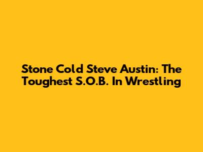 Stone Cold Steve Austin: The Toughest S.O.B. In Wrestling