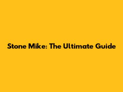 Stone Mike: The Ultimate Guide
