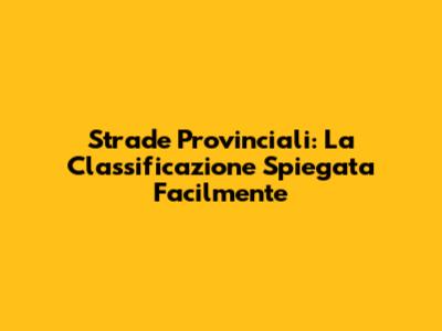 Strade Provinciali: La Classificazione Spiegata Facilmente