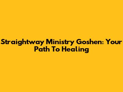 Straightway Ministry Goshen: Your Path To Healing