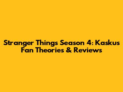 Stranger Things Season 4: Kaskus Fan Theories & Reviews