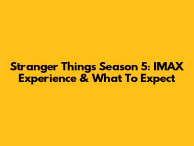 Stranger Things Season 5: IMAX Experience & What To Expect