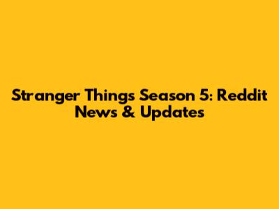 Stranger Things Season 5: Reddit News & Updates