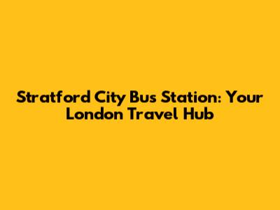 Stratford City Bus Station: Your London Travel Hub