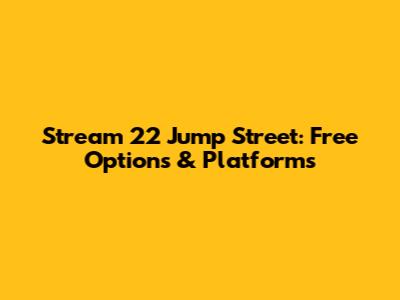 Stream 22 Jump Street: Free Options & Platforms