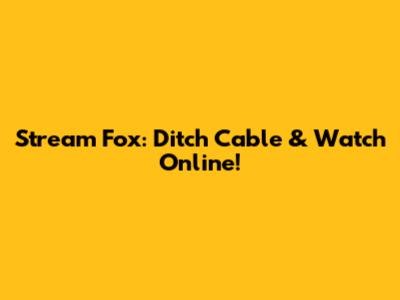 Stream Fox: Ditch Cable & Watch Online!