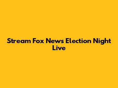 Stream Fox News Election Night Live