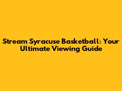 Stream Syracuse Basketball: Your Ultimate Viewing Guide