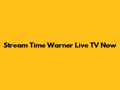 Stream Time Warner Live TV Now
