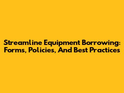 Streamline Equipment Borrowing: Forms, Policies, And Best Practices