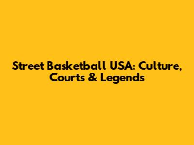Street Basketball USA: Culture, Courts & Legends
