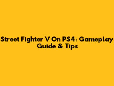 Street Fighter V On PS4: Gameplay Guide & Tips