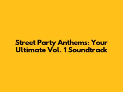 Street Party Anthems: Your Ultimate Vol. 1 Soundtrack