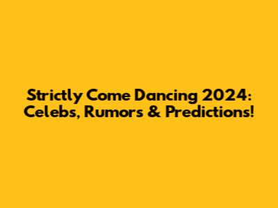 Strictly Come Dancing 2024: Celebs, Rumors & Predictions!