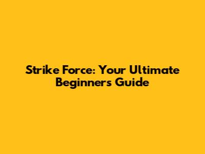 Strike Force: Your Ultimate Beginner's Guide