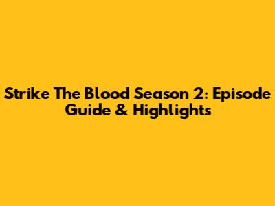 Strike The Blood Season 2: Episode Guide & Highlights