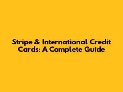 Stripe & International Credit Cards: A Complete Guide