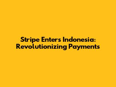 Stripe Enters Indonesia: Revolutionizing Payments