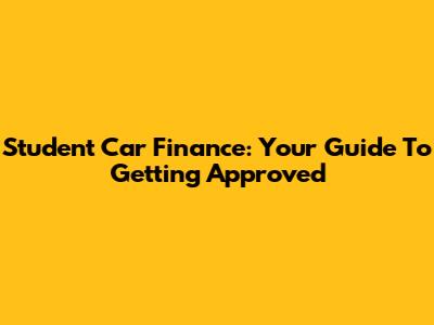 Student Car Finance: Your Guide To Getting Approved