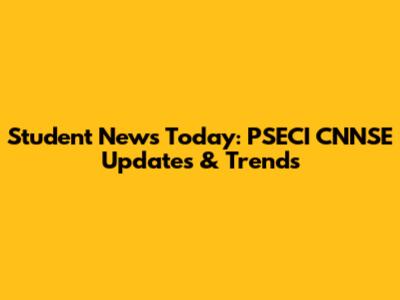 Student News Today: PSECI CNNSE Updates & Trends