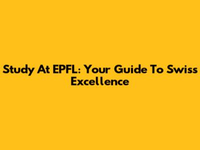 Study At EPFL: Your Guide To Swiss Excellence