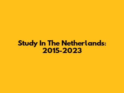 Study In The Netherlands: 2015-2023