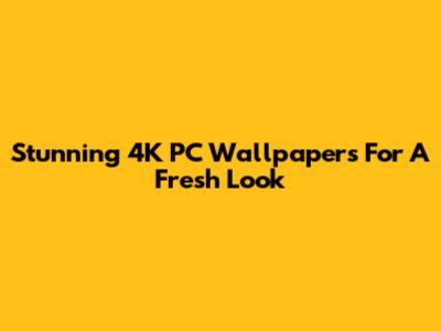Stunning 4K PC Wallpapers For A Fresh Look