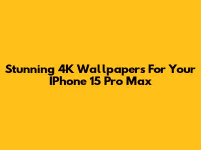 Stunning 4K Wallpapers For Your IPhone 15 Pro Max