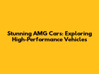 Stunning AMG Cars: Exploring High-Performance Vehicles