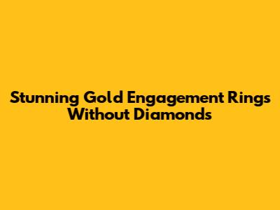 Stunning Gold Engagement Rings Without Diamonds