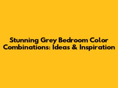 Stunning Grey Bedroom Color Combinations: Ideas & Inspiration