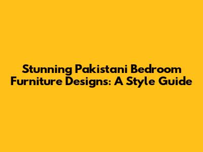 Stunning Pakistani Bedroom Furniture Designs: A Style Guide