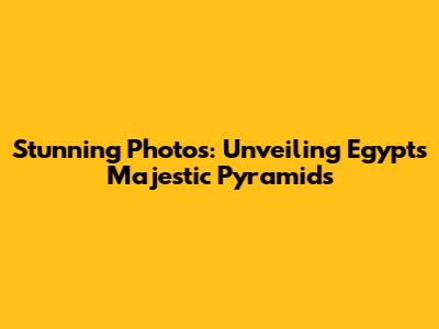 Stunning Photos: Unveiling Egypt's Majestic Pyramids