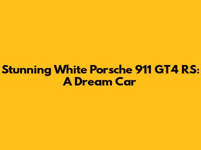 Stunning White Porsche 911 GT4 RS: A Dream Car