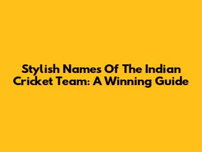 Stylish Names Of The Indian Cricket Team: A Winning Guide