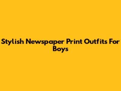 Stylish Newspaper Print Outfits For Boys