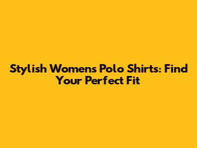 Stylish Women's Polo Shirts: Find Your Perfect Fit