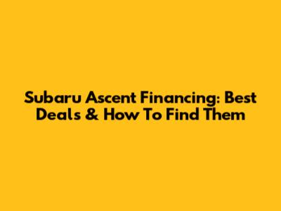 Subaru Ascent Financing: Best Deals & How To Find Them