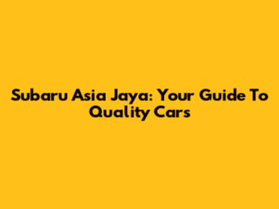 Subaru Asia Jaya: Your Guide To Quality Cars
